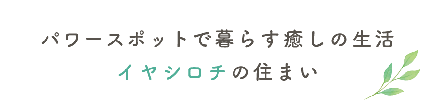 パワースポットで暮らす癒しの生活イヤシロチの住まい