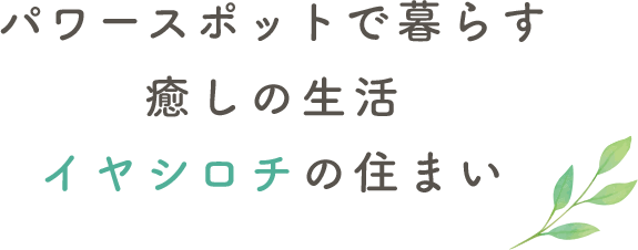 パワースポットで暮らす癒しの生活イヤシロチの住まい